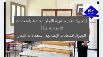 الجيزة تُعلن جاهزية اللجان لامتحانات الإعدادية غدًا!