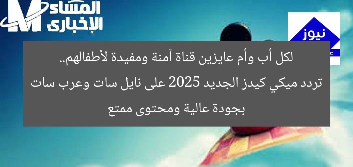 لكل أب وأم عايزين قناة آمنة ومفيدة لأطفالهم.. تردد ميكي كيدز الجديد 2025 على نايل سات وعرب سات بجودة عالية ومحتوى ممتع