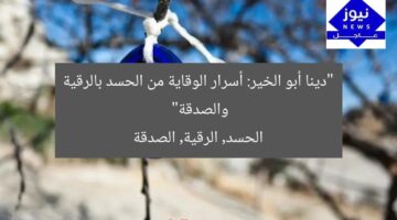 “دينا أبو الخير: أسرار الوقاية من الحسد بالرقية والصدقة”  
الحسد, الرقية, الصدقة
