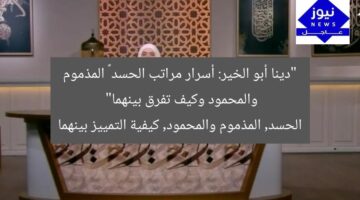 “دينا أبو الخير: أسرار مراتب الحسد – المذموم والمحمود وكيف تفرق بينهما”  
الحسد, المذموم والمحمود, كيفية التمييز بينهما