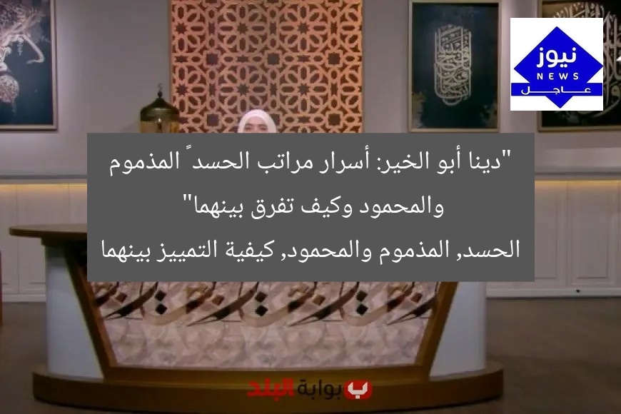 “دينا أبو الخير: أسرار مراتب الحسد – المذموم والمحمود وكيف تفرق بينهما”  
الحسد, المذموم والمحمود, كيفية التمييز بينهما