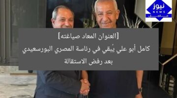 [العنوان المعاد صياغته]  
كامل أبو علي يُبقي في رئاسة المصري البورسعيدي بعد رفض الاستقالة