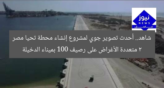 شاهد.. أحدث تصوير جوي لمشروع إنشاء محطة تحيا مصر 2 متعددة الأغراض على رصيف 100 بميناء الدخيلة