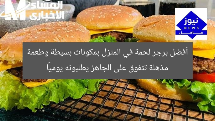 أفضل برجر لحمة في المنزل بمكونات بسيطة وطعمة مذهلة تتفوق على الجاهز يطلبونه يوميًا