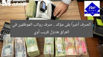 الصرف أخيرًا بقى مؤكد .. صرف رواتب الموظفين في العراق هتنزل قريب أوي