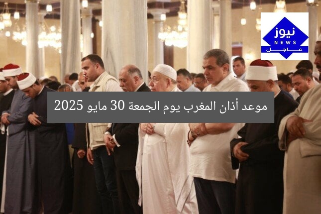 موعد أذان المغرب اليوم: مواقيت الصلاة في 30 مايو 2025