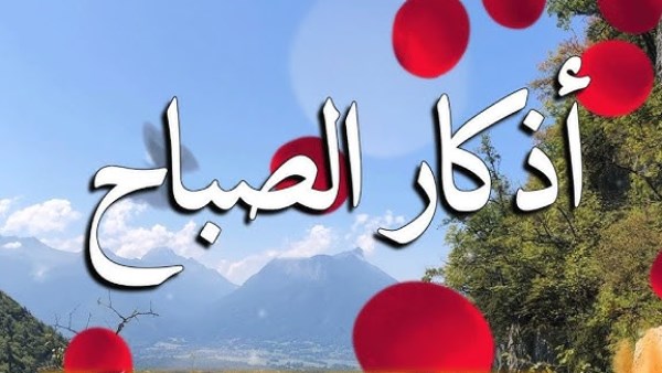 أذكار الصباح مكتوبة.. خير ما تبدأ به يومك فرددها الآن