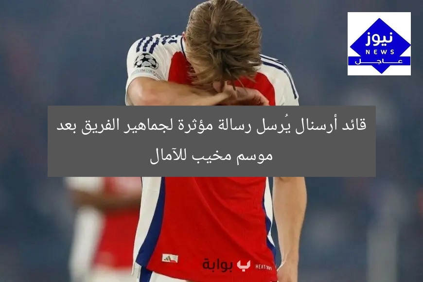 قائد أرسنال يُرسل رسالة مؤثرة لجماهير الفريق بعد موسم مخيب للآمال