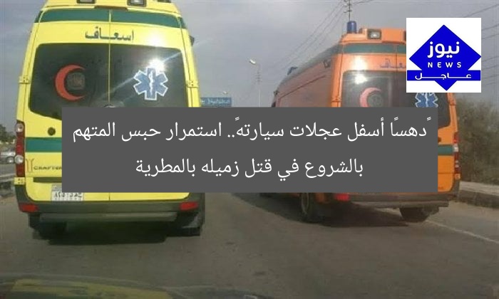 «دهسًا أسفل عجلات سيارته».. استمرار حبس المتهم بالشروع في قتل زميله بالمطرية