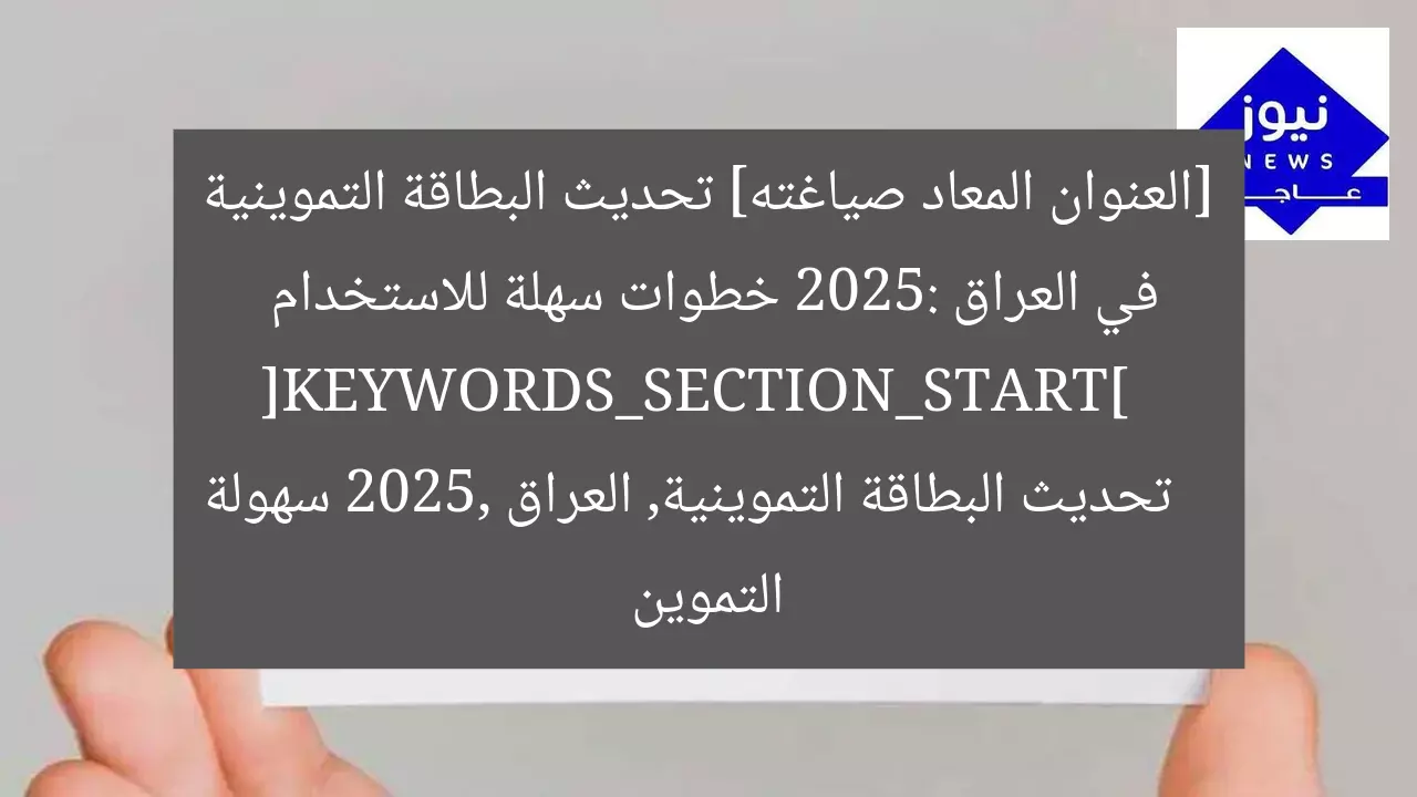 [العنوان المعاد صياغته] تحديث البطاقة التموينية في العراق 2025: خطوات سهلة للاستخدام  
[KEYWORDS_SECTION_START]  
تحديث البطاقة التموينية, العراق 2025, سهولة التموين