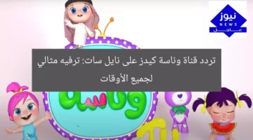 تردد قناة وناسة كيدز على نايل سات: ترفيه مثالي لجميع الأوقات