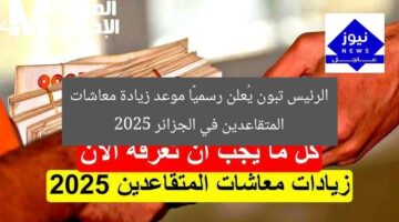 الرئيس تبون يُعلن رسميًا موعد زيادة معاشات المتقاعدين في الجزائر 2025