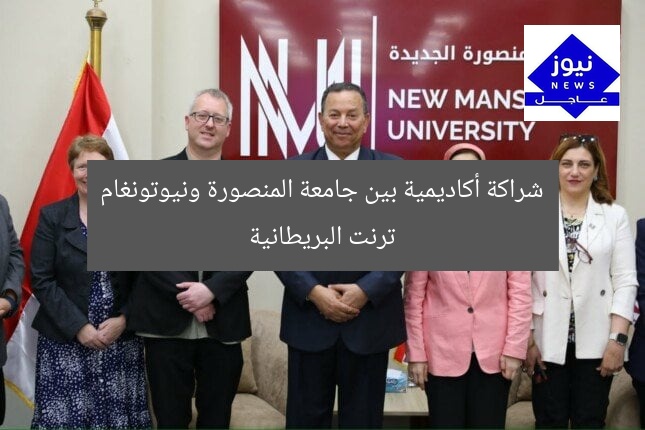 شراكة أكاديمية بين جامعة المنصورة ونيوتونغام ترنت البريطانية