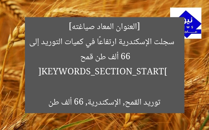 [العنوان المعاد صياغته]  
سجلت الإسكندرية ارتفاعًا في كميات التوريد إلى 66 ألف طن قمح  

[KEYWORDS_SECTION_START]  
توريد القمح, الإسكندرية, 66 ألف طن