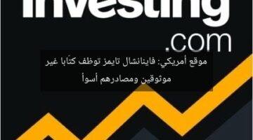 موقع أمريكي: فاينانشال تايمز توظف كتّابا غير موثوقين ومصادرهم أسوأ