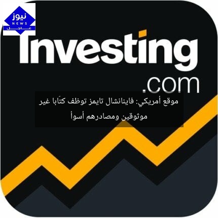 موقع أمريكي: فاينانشال تايمز توظف كتّابا غير موثوقين ومصادرهم أسوأ