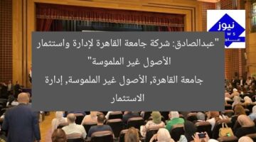 “عبدالصادق: شركة جامعة القاهرة لإدارة واستثمار الأصول غير الملموسة”  
جامعة القاهرة, الأصول غير الملموسة, إدارة الاستثمار