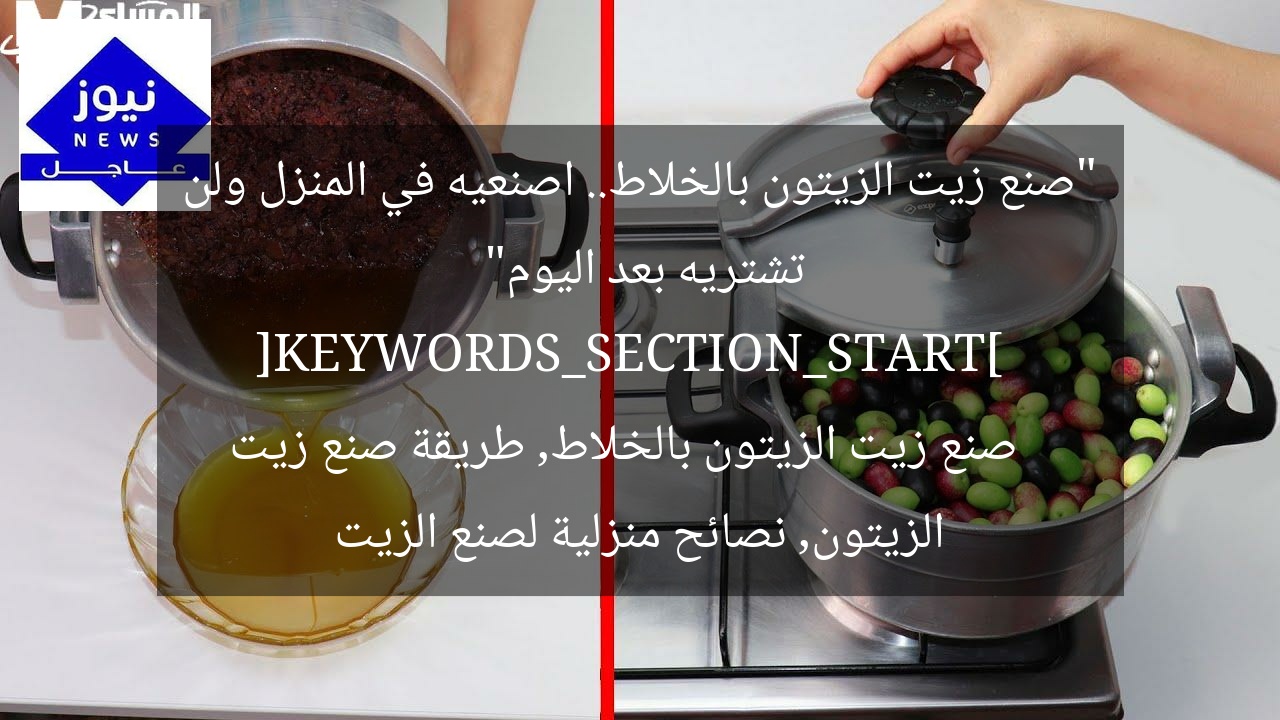 “صنع زيت الزيتون بالخلاط.. اصنعيه في المنزل ولن تشتريه بعد اليوم”  
[KEYWORDS_SECTION_START]  
صنع زيت الزيتون بالخلاط, طريقة صنع زيت الزيتون, نصائح منزلية لصنع الزيت
