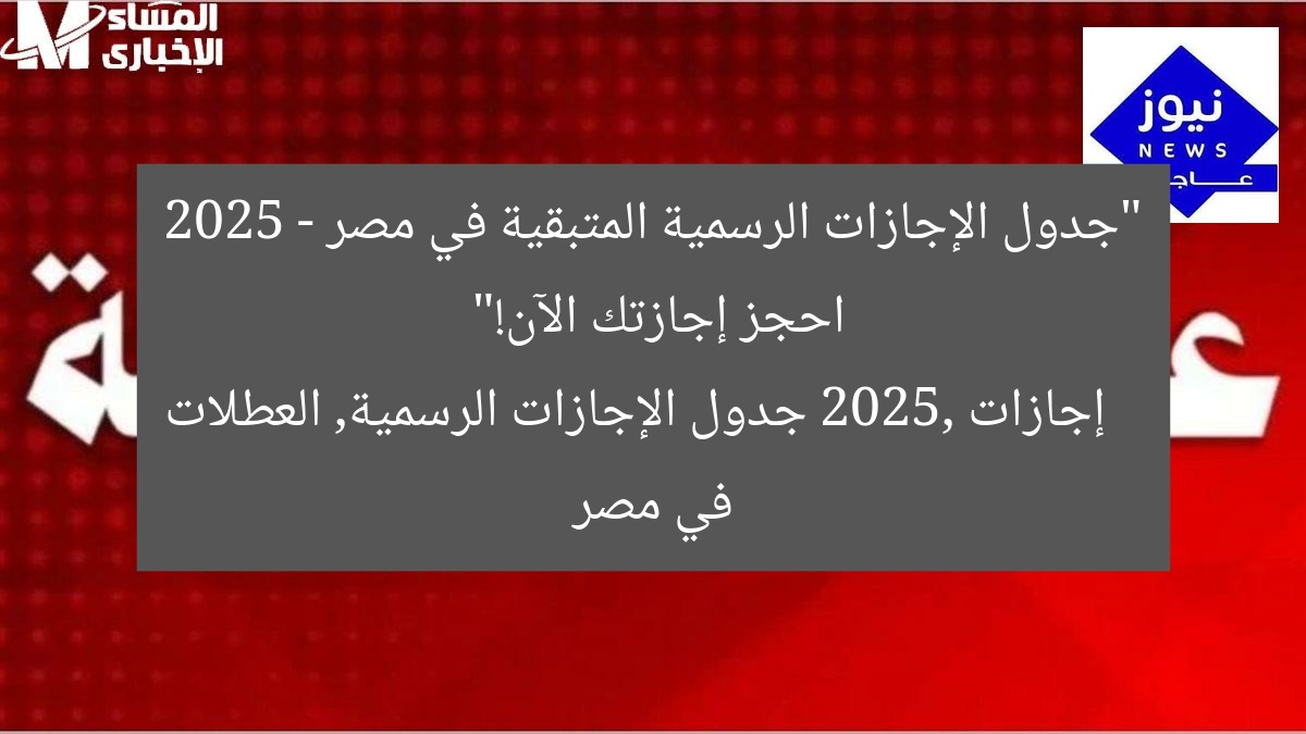 “جدول الإجازات الرسمية المتبقية في مصر 2025 – احجز إجازتك الآن!”  
إجازات 2025, جدول الإجازات الرسمية, العطلات في مصر