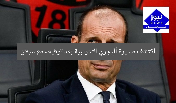 اكتشف أبرز محطات مسيرة أليجري التدريبية بعد تعاقده مع ميلان