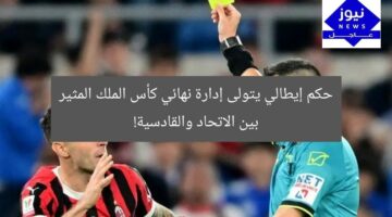 حكم إيطالي يتولى إدارة نهائي كأس الملك المثير بين الاتحاد والقادسية!