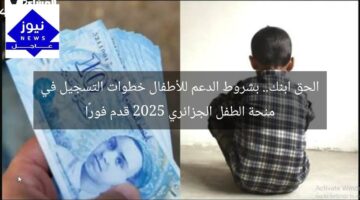 الحق ابنك.. بشروط الدعم للأطفال خطوات التسجيل في منحة الطفل الجزائري 2025 قدم فورًا