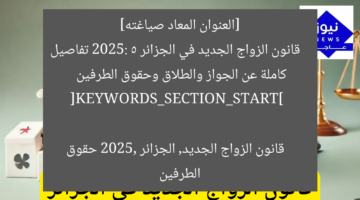 [العنوان المعاد صياغته]  
قانون الزواج الجديد في الجزائر 2025: 5 تفاصيل كاملة عن الجواز والطلاق وحقوق الطرفين  

[KEYWORDS_SECTION_START]  
قانون الزواج الجديد, الجزائر 2025, حقوق الطرفين
