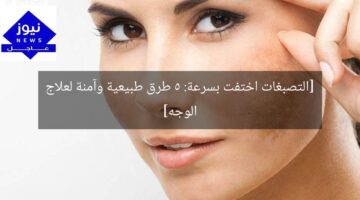 [التصبغات اختفت بسرعة: 5 طرق طبيعية وآمنة لعلاج الوجه]