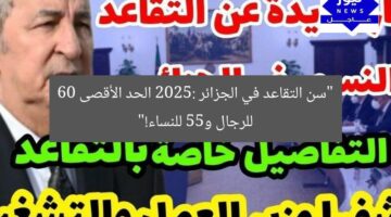 “سن التقاعد في الجزائر 2025: الحد الأقصى 60 للرجال و55 للنساء!”