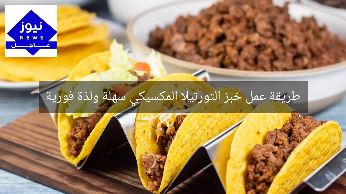 طريقة عمل خبز التورتيلا المكسيكي سهلة ولذة فورية