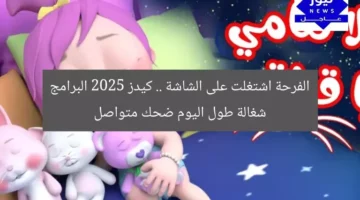 الفرحة اشتغلت على الشاشة .. كيدز 2025 البرامج شغالة طول اليوم ضحك متواصل