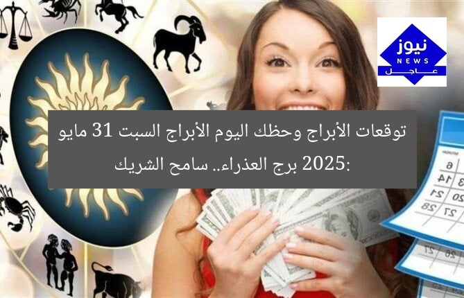 توقعات الأبراج وحظك اليوم الأبراج السبت 31 مايو 2025: برج العذراء.. سامح الشريك