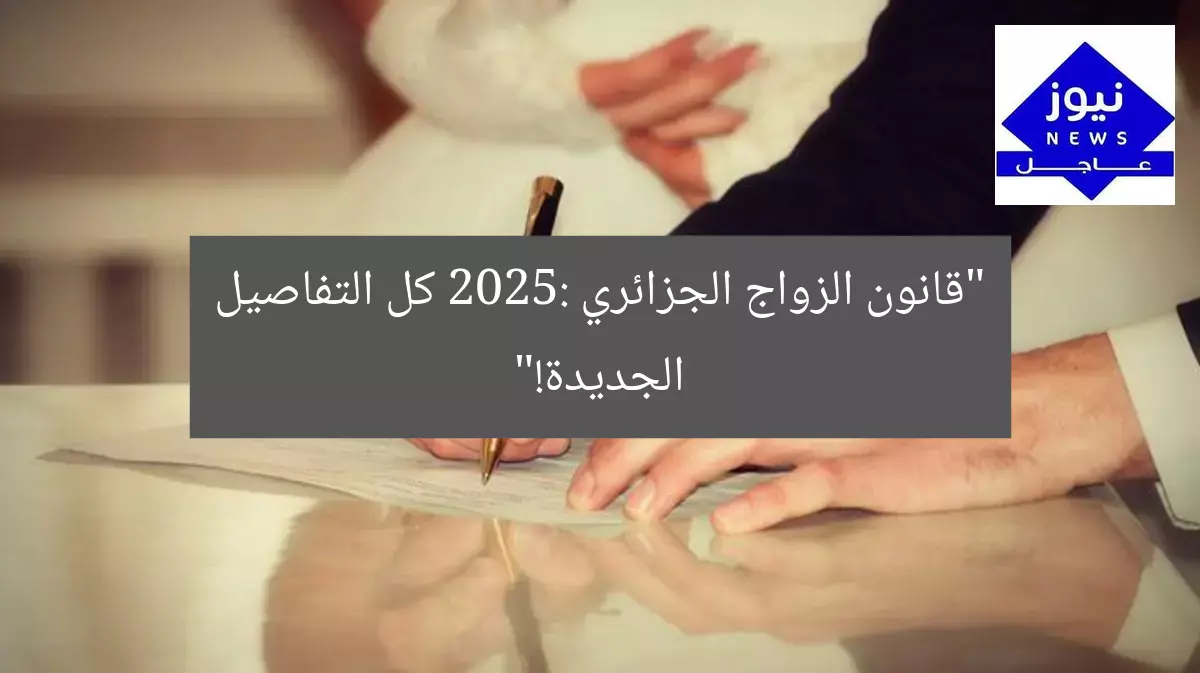 “قانون الزواج الجزائري 2025: كل التفاصيل الجديدة!”