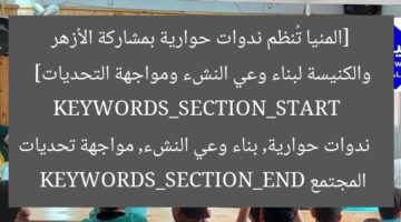 [المنيا تطلق ندوات حوارية بمشاركة الأزهر والكنيسة لبناء وعي الشباب]  
[KEYWORDS_SECTION_START]  
المنيا، الأزهر، الكنيسة