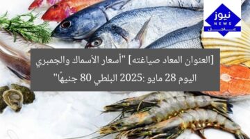 [العنوان المعاد صياغته] “أسعار الأسماك والجمبري اليوم 28 مايو 2025: البلطي 80 جنيهًا”