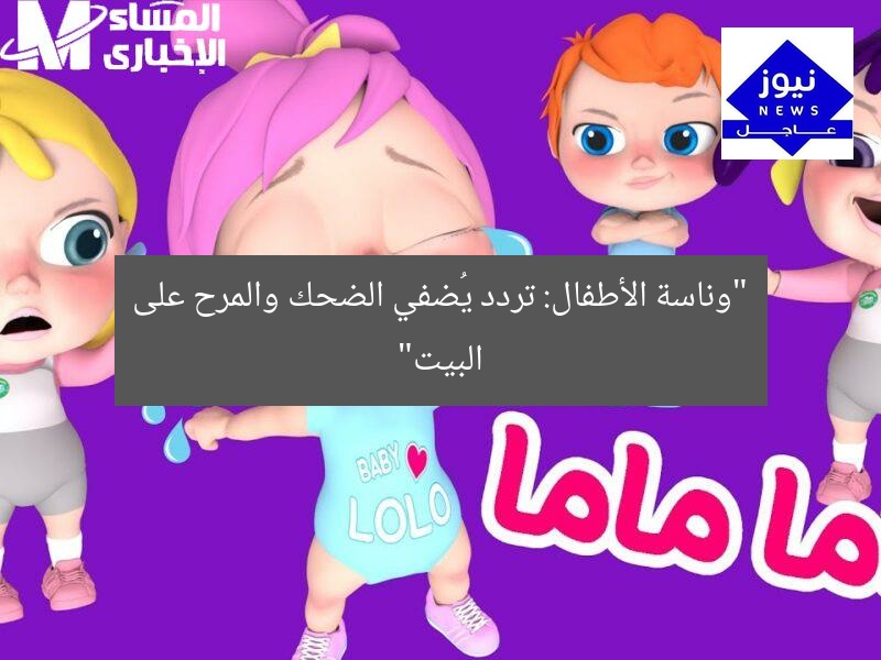 “أغاني الأطفال: تردد يفتح باب الضحك والمرح في البيت”