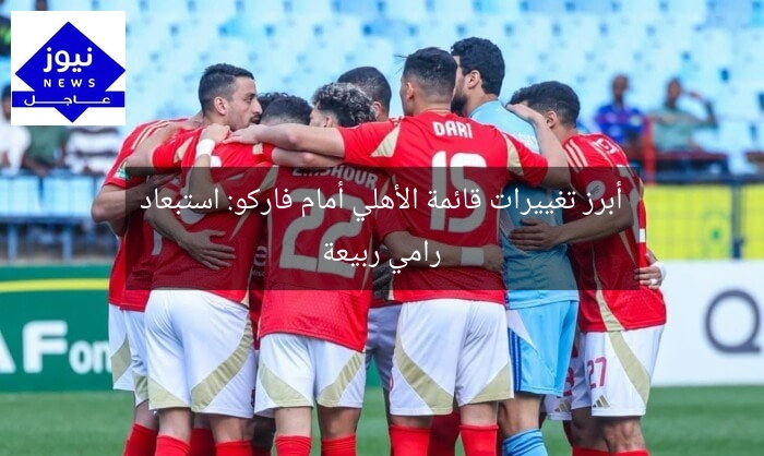 أبرز تغييرات قائمة الأهلي أمام فاركو: استبعاد رامي ربيعة