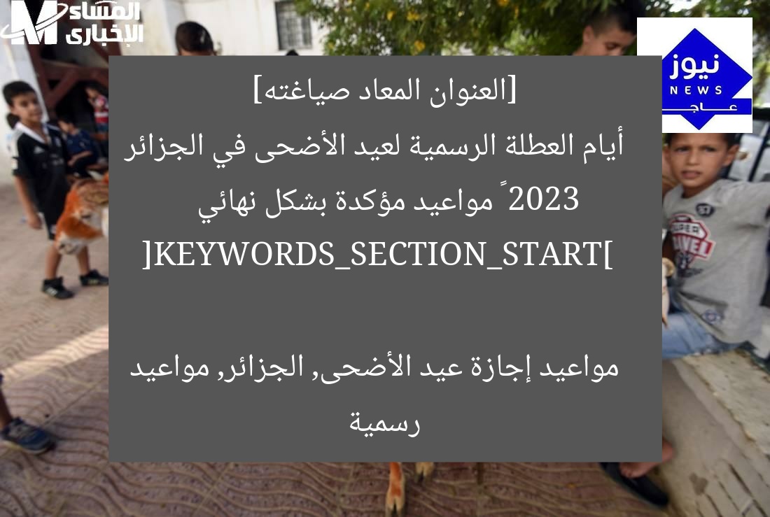 [العنوان المعاد صياغته]  
أيام العطلة الرسمية لعيد الأضحى في الجزائر 2023 – مواعيد مؤكدة بشكل نهائي  

[KEYWORDS_SECTION_START]  
مواعيد إجازة عيد الأضحى, الجزائر, مواعيد رسمية