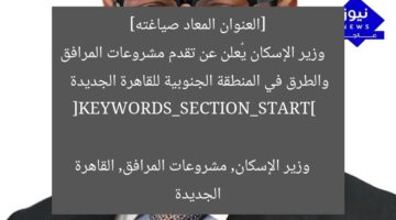 [العنوان المعاد صياغته]  
وزير الإسكان يُعلن عن تقدم مشروعات المرافق والطرق في المنطقة الجنوبية للقاهرة الجديدة  

[KEYWORDS_SECTION_START]  
وزير الإسكان, مشروعات المرافق, القاهرة الجديدة