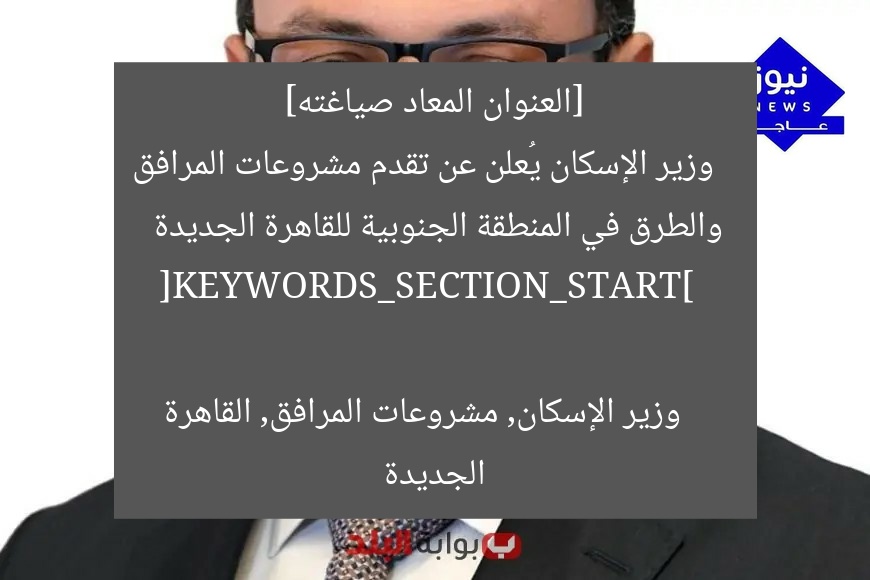 [العنوان المعاد صياغته]  
وزير الإسكان يُعلن عن تقدم مشروعات المرافق والطرق في المنطقة الجنوبية للقاهرة الجديدة  

[KEYWORDS_SECTION_START]  
وزير الإسكان, مشروعات المرافق, القاهرة الجديدة