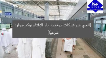 [الحج عبر شركات مرخصة: دار الإفتاء تؤكد جوازه شرعيًا]
