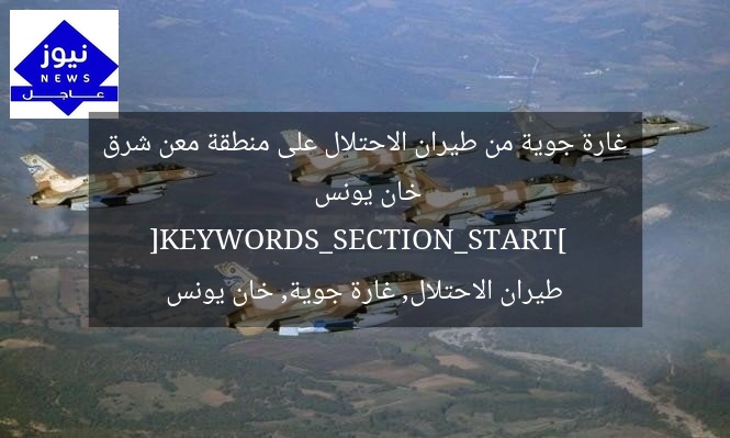غارة جوية من طيران الاحتلال على منطقة معن شرق خان يونس  
[KEYWORDS_SECTION_START]  
طيران الاحتلال, غارة جوية, خان يونس