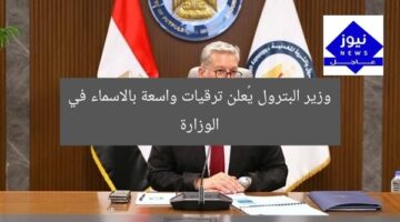 وزير البترول يُعلن ترقيات واسعة بالاسماء في الوزارة