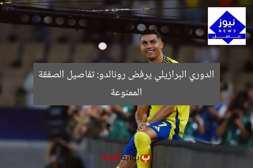 الدوري البرازيلي يرفض رونالدو: تفاصيل الصفقة الممنوعة