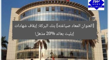 [العنوان المعاد صياغته] بنك البركة: إيقاف شهادات إيليت بعائد 20% مذهل!