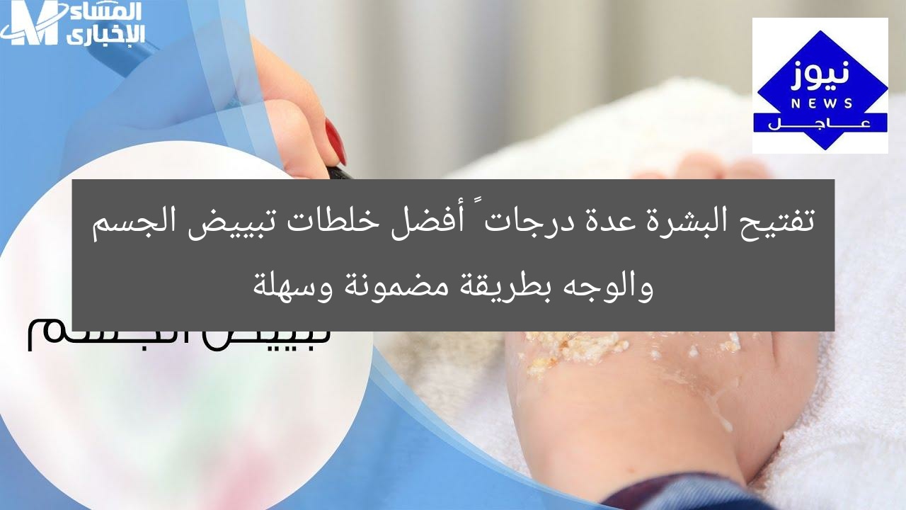 تفتيح البشرة عدة درجات … أفضل خلطات تبييض الجسم والوجه بطريقة مضمونة وسهلة