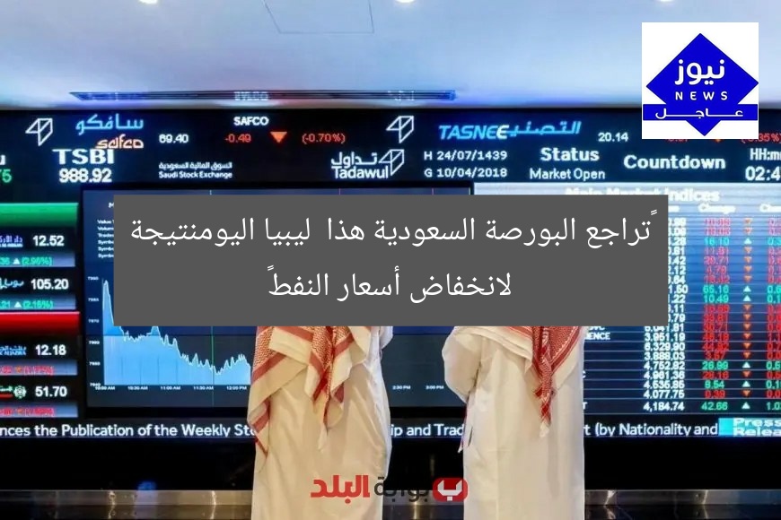 “تراجع البورصة السعودية هذا ليبيا اليومنتيجة لانخفاض أسعار النفط”