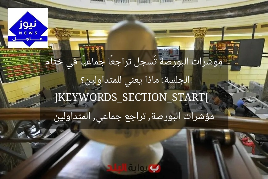 مؤشرات البورصة تُسجل تراجعًا جماعيًا في ختام الجلسة: ماذا يعني للمتداولين؟  
[KEYWORDS_SECTION_START]  
مؤشرات البورصة, تراجع جماعي, المتداولين