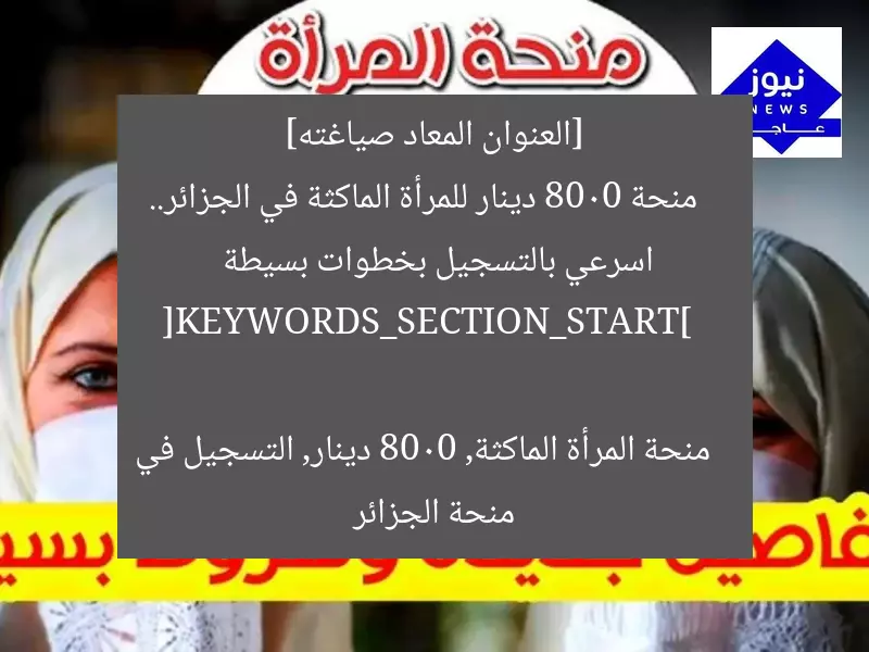 [العنوان المعاد صياغته]  
منحة 8000 دينار للمرأة الماكثة في الجزائر.. اسرعي بالتسجيل بخطوات بسيطة  

[KEYWORDS_SECTION_START]  
منحة المرأة الماكثة, 8000 دينار, التسجيل في منحة الجزائر