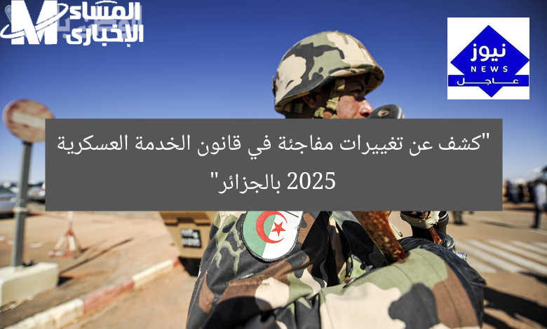 “كشف عن تغييرات مفاجئة في قانون الخدمة العسكرية 2025 بالجزائر”